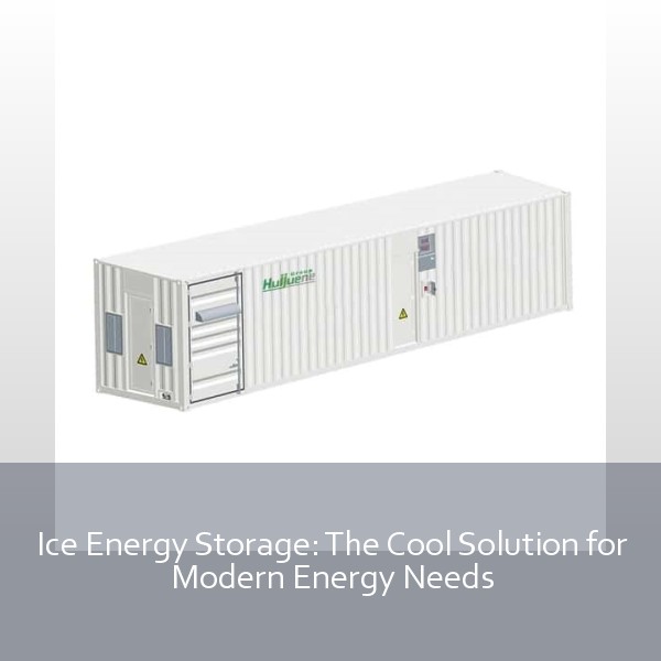 Ice Energy Storage: The Cool Solution for Modern Energy Needs